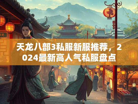 天龙八部3私服新服推荐，2024最新高人气私服盘点