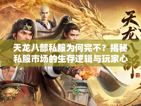 天龙八部私服为何完不？揭秘私服市场的生存逻辑与玩家心理