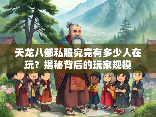 天龙八部私服究竟有多少人在玩？揭秘背后的玩家规模