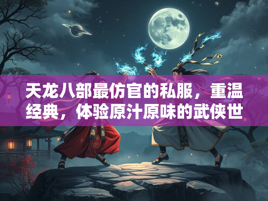 天龙八部最仿官的私服，重温经典，体验原汁原味的武侠世界