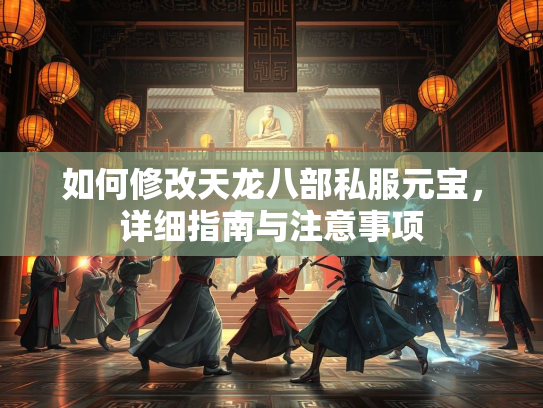 如何修改天龙八部私服元宝，详细指南与注意事项