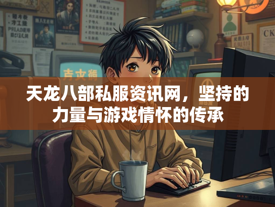 天龙八部私服资讯网，坚持的力量与游戏情怀的传承
