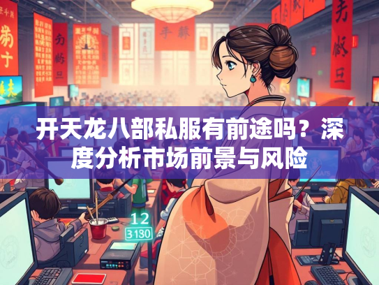 开天龙八部私服有前途吗？深度分析市场前景与风险  第2张