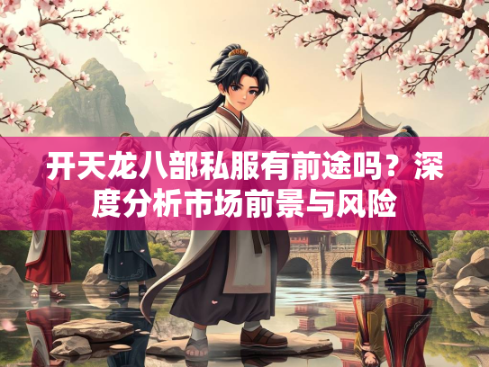 开天龙八部私服有前途吗？深度分析市场前景与风险  第3张
