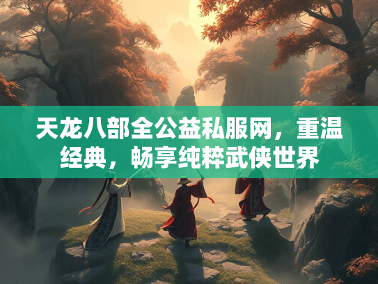 天龙八部全公益私服网，重温经典，畅享纯粹武侠世界