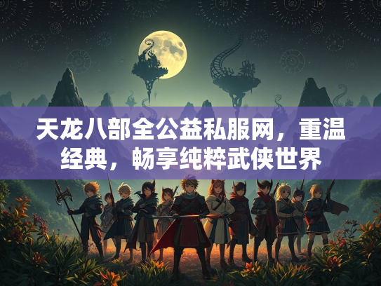 天龙八部全公益私服网，重温经典，畅享纯粹武侠世界