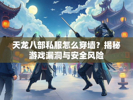 天龙八部私服怎么穿墙？揭秘游戏漏洞与安全风险  第1张