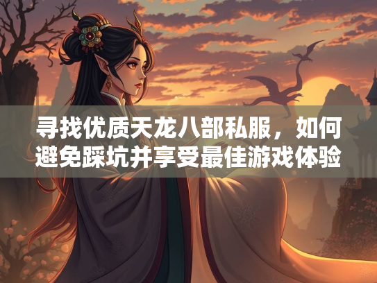 寻找优质天龙八部私服，如何避免踩坑并享受最佳游戏体验  第2张