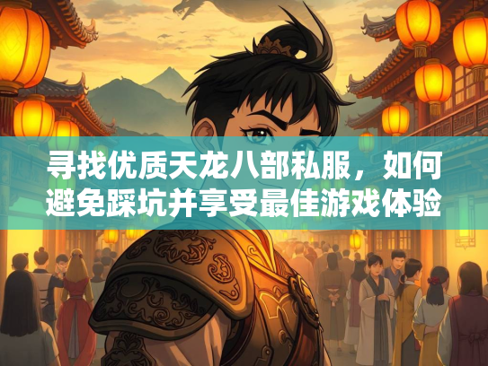 寻找优质天龙八部私服，如何避免踩坑并享受最佳游戏体验  第1张