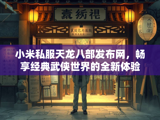 小米私服天龙八部发布网，畅享经典武侠世界的全新体验
