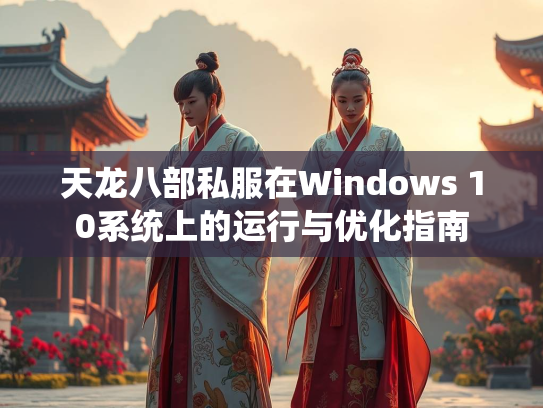 天龙八部私服在Windows 10系统上的运行与优化指南