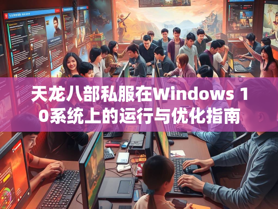 天龙八部私服在Windows 10系统上的运行与优化指南