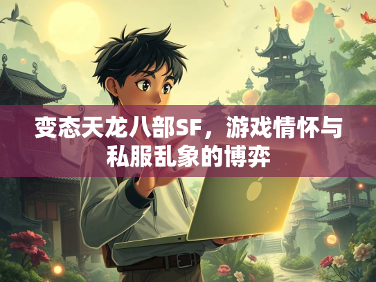 变态天龙八部SF，游戏情怀与私服乱象的博弈  第2张