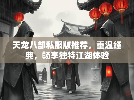 天龙八部私服版推荐，重温经典，畅享独特江湖体验  第1张