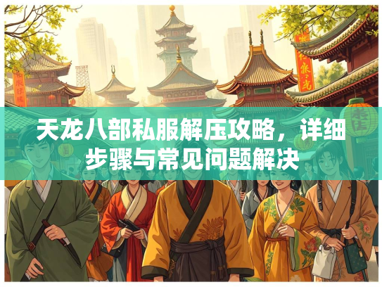 天龙八部私服解压攻略，详细步骤与常见问题解决  第2张