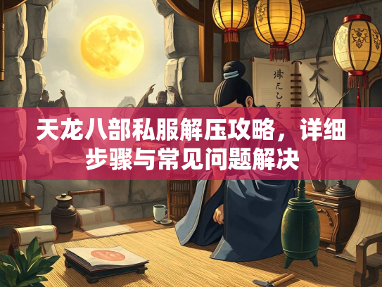 天龙八部私服解压攻略，详细步骤与常见问题解决  第1张