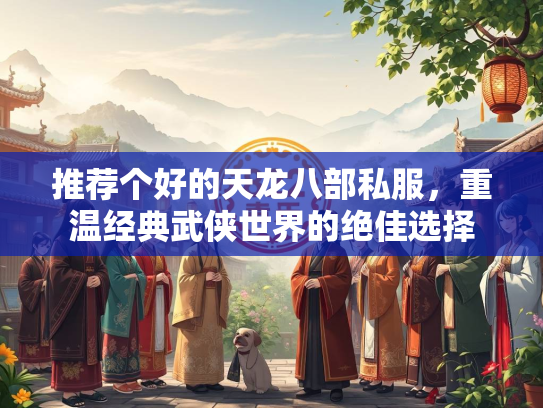 推荐个好的天龙八部私服，重温经典武侠世界的绝佳选择