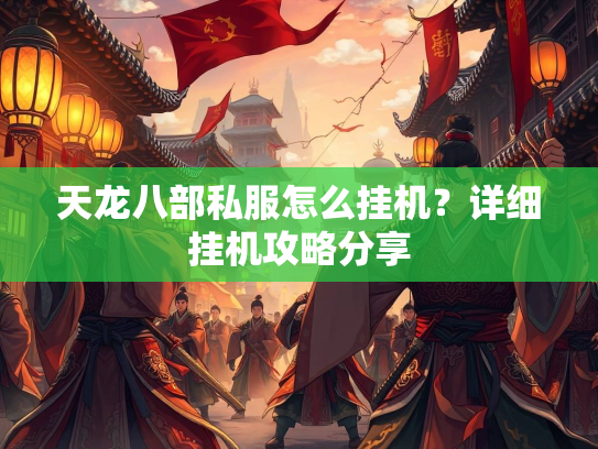 天龙八部私服怎么挂机？详细挂机攻略分享  第2张