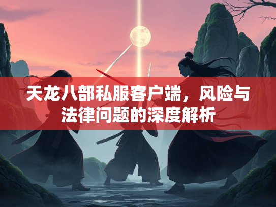 天龙八部私服客户端，风险与法律问题的深度解析