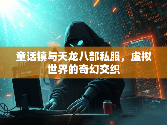 童话镇与天龙八部私服，虚拟世界的奇幻交织  第3张