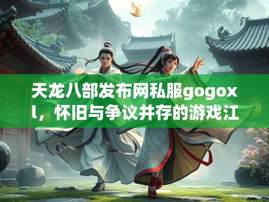 天龙八部发布网私服gogoxl，怀旧与争议并存的游戏江湖