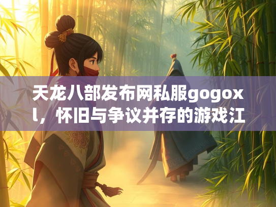 天龙八部发布网私服gogoxl，怀旧与争议并存的游戏江湖