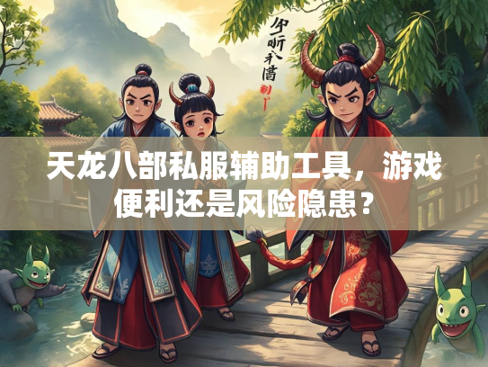 天龙八部私服辅助工具，游戏便利还是风险隐患？  第1张