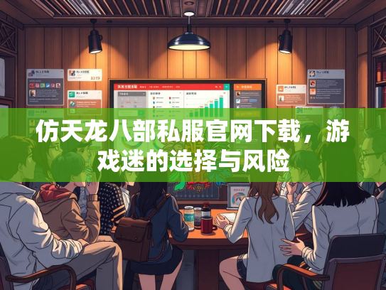仿天龙八部私服官网下载，游戏迷的选择与风险