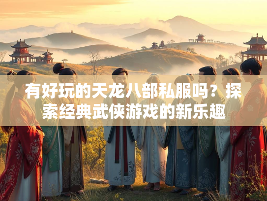有好玩的天龙八部私服吗？探索经典武侠游戏的新乐趣