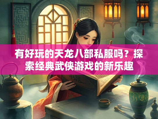 有好玩的天龙八部私服吗？探索经典武侠游戏的新乐趣