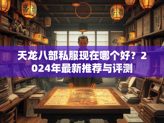 天龙八部私服现在哪个好？2024年最新推荐与评测  第2张