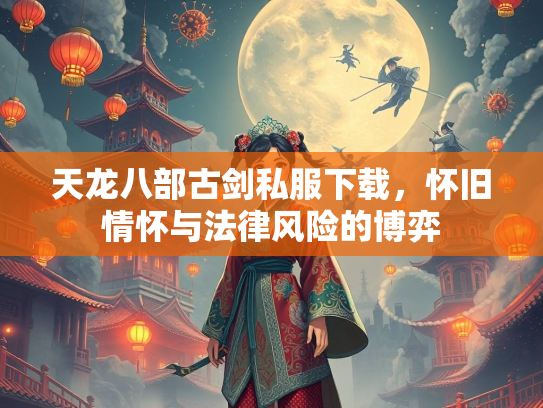 天龙八部古剑私服下载，怀旧情怀与法律风险的博弈  第3张