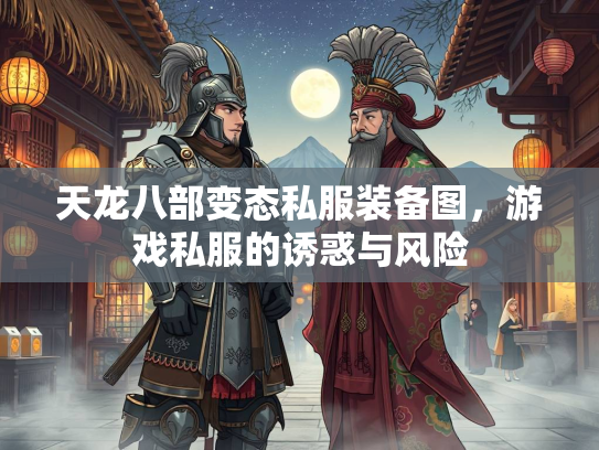 天龙八部变态私服装备图，游戏私服的诱惑与风险