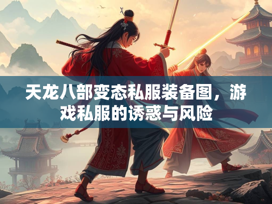 天龙八部变态私服装备图，游戏私服的诱惑与风险