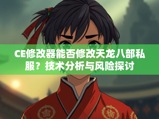 CE修改器能否修改天龙八部私服？技术分析与风险探讨