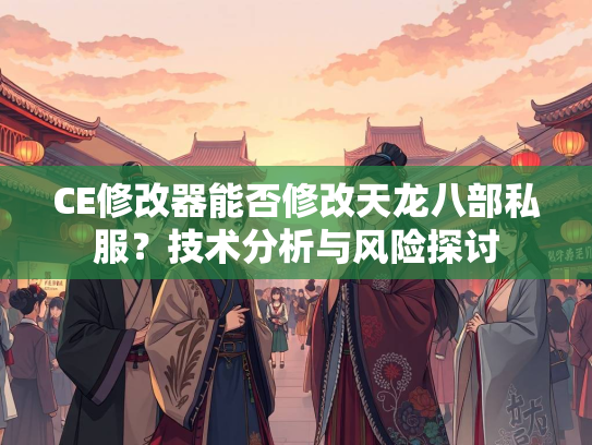 CE修改器能否修改天龙八部私服？技术分析与风险探讨