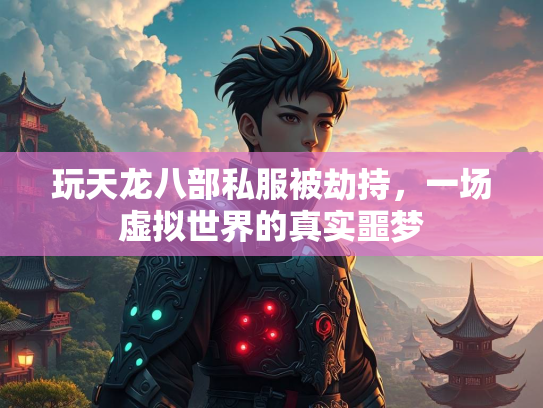 玩天龙八部私服被劫持，一场虚拟世界的真实噩梦