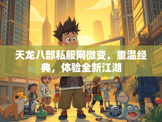 天龙八部私服网微变，重温经典，体验全新江湖