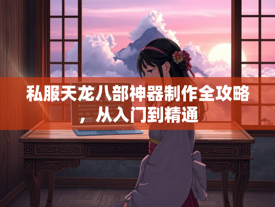 私服天龙八部神器制作全攻略，从入门到精通