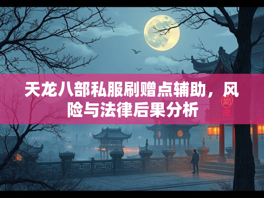 天龙八部私服刷赠点辅助，风险与法律后果分析