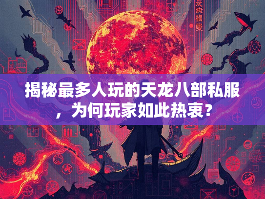 揭秘最多人玩的天龙八部私服，为何玩家如此热衷？