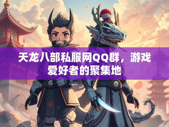 天龙八部私服网QQ群，游戏爱好者的聚集地