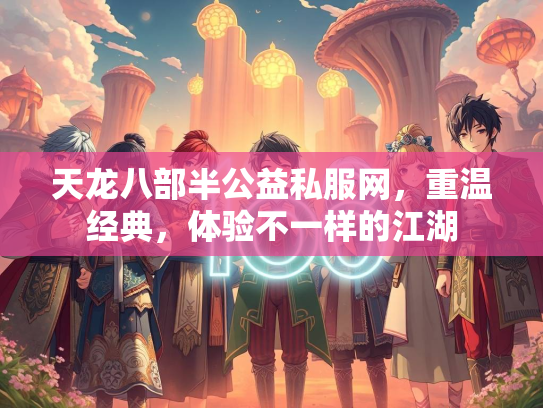 天龙八部半公益私服网，重温经典，体验不一样的江湖
