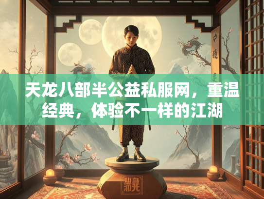 天龙八部半公益私服网，重温经典，体验不一样的江湖