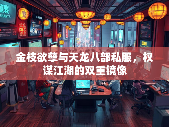 金枝欲孽与天龙八部私服，权谋江湖的双重镜像  第2张