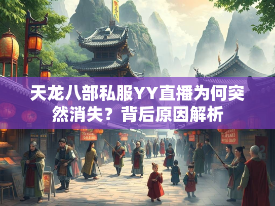 天龙八部私服YY直播为何突然消失？背后原因解析