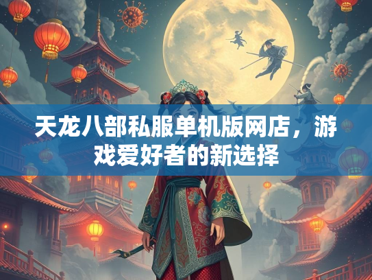 天龙八部私服单机版网店，游戏爱好者的新选择