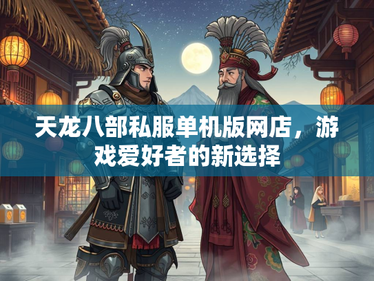 天龙八部私服单机版网店，游戏爱好者的新选择