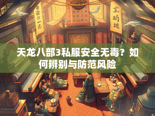 天龙八部3私服安全无毒？如何辨别与防范风险  第3张