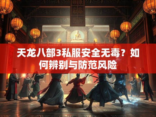 天龙八部3私服安全无毒？如何辨别与防范风险